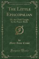 The Little Episcopalian di Mary Anne Cruse edito da Forgotten Books