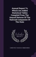 Annual Report To Which Are Added Statistical Tables Compiled From The Annual Returns Of The Railroad Companies Of The State di Connecticut Railroad Commissioners edito da Palala Press