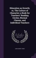 Education As Growth; Or, The Culture Of Character; A Book For Teachers' Reading Circles, Normal Classes, And Individual Teachers di Lewis Henry Jones edito da Palala Press