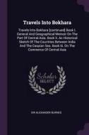 Travels Into Bokhara: Travels Into Bokhara [continued] Book I. General and Geographical Memoir on the Part of Central As di Sir Alexander Burnes edito da CHIZINE PUBN