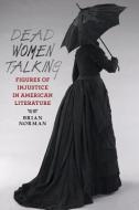 Dead Women Talking - Figures of Injustice in American Literature di Brian Norman edito da Johns Hopkins University Press