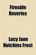 Fireside Reveries di Lucy Jane Hutchins Frost edito da General Books Llc