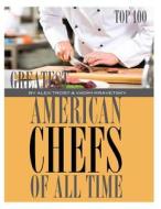 Greatest American Chefs of All Time: Top 100 di Alex Trost, Vadim Kravetsky edito da Createspace