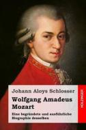 Wolfgang Amadeus Mozart: Eine Begrundete Und Ausfuhrliche Biographie Desselben di Johann Aloys Schlosser edito da Createspace