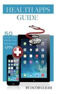 Health Apps Guide: 50 of the Best iPhone and iPad Health Apps di Jacob Gleam edito da Createspace