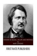 Honore de Balzac, His Life and Writings di Mary Sandars edito da Createspace