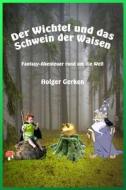Der Wichtel Und Das Schwein Der Waisen: Fantasy-Abenteuer Rund Um Die Welt di Holger Gerken edito da Createspace