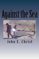Against the Sea: Tales on and Under the Sea di John E. Christ edito da Createspace