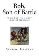 Bob, Son of Battle: Owd Bob: The Grey Dog of Kenmuir di Alfred Ollivant edito da Createspace