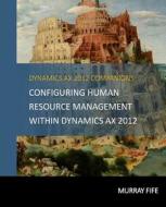 Configuring Human Resource Management Within Dynamics Ax 2012 di Murray Fife edito da Createspace