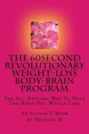 The 60second Revolutionary Weight-Loss Body-Brain Program: The All Natural Way to Have the Body You Would Like di Michael M edito da Createspace