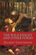 The Wild Knight and Other Poems: Classic Literature di G. K. Chesterton edito da Createspace Independent Publishing Platform