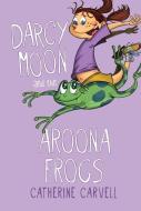 Darcy Moon and the Aroona Frogs di Catherine Carvell edito da Star Bright Books