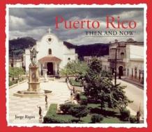 Puerto Rico Then and Now di Jorge Rigau edito da Thunder Bay Press