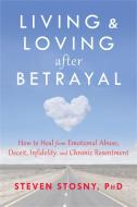 Living and Loving After Betrayal: How to Heal from Emotional Abuse, Deceit, Infidelity, and Chronic Resentment di Steven Stosny edito da NEW HARBINGER PUBN