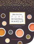 Make Your Own Pure Mineral Makeup: 79 Easy Hypoallergenic Recipes for Radiant Beauty di Heather Anderson edito da Storey Publishing LLC