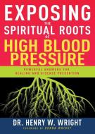 Exposing the Spiritual Roots of High Blood Pressure: Powerful Answers for Healing and Disease Prevention di Henry W. Wright edito da WHITAKER HOUSE