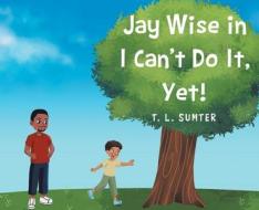 Jay Wise in I Can't Do It, Yet! di T. L. Sumter edito da PAGE PUB