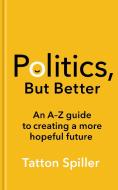 Politics, But Better di Tatton Spiller edito da Elliott & Thompson Limited
