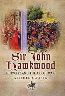 Sir John Hawkwood: Chivalry and the Art of War di Stephen Cooper edito da Pen & Sword Books Ltd