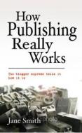 How Publishing Really Works di Jane Smith edito da Snowbooks Ltd