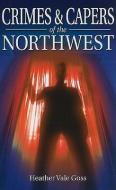 Crimes and Capers of the Northwest di Heather Goss edito da Folklore Publishing