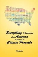 Everything I Understand About America I Learned In Chinese Proverbs di Wendy Liu edito da Homa & Sekey Books