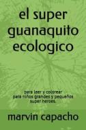 El Super Guanaquito Ecologico: Para Leer y Colorear di Marvin Capacho edito da LIGHTNING SOURCE INC