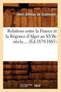 Relations Entre La France Et La Rï¿½gence d'Alger Au Xviie Siï¿½cle (ï¿½d.1 di Delmas de Grammont H edito da Hachette Livre - Bnf
