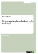 Förderung des kindlichen Lexikonerwerbs durch Musik di Aleyna Köroglu edito da GRIN Verlag