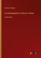 An Autobiography of Anthony Trollope di Anthony Trollope edito da Outlook Verlag