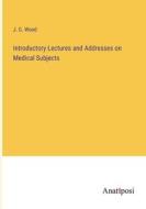 Introductory Lectures and Addresses on Medical Subjects di J. G. Wood edito da Anatiposi Verlag