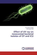 Effect of UV ray on nosocomial bacterial isolates of OT and ICU di Smaranika Pattnaik, Chinmayee Rath edito da LAP Lambert Academic Publishing