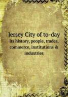 Jersey City Of To-day Its History, People, Trades, Commerce, Institutions & Industries di Walter Gregory Muirheid edito da Book On Demand Ltd.