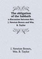 The Obligation Of The Sabbath A Discussion Between Rev. J. Newton Brown And Wm. B. Taylor di J Newton Brown, Wm B Taylor edito da Book On Demand Ltd.