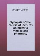 Synopsis Of The Course Of Lectures On Materia Medica And Pharmacy di Joseph Carson edito da Book On Demand Ltd.