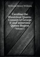 Caroline The Illustrious Queen-consort Of George Ii And Sometime Queen-regent Volume 2 di William Henry Wilkins edito da Book On Demand Ltd.