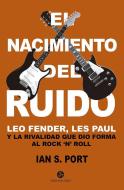 El nacimiento del ruido : Leo Fender, Les Paul y la rivalidad que dio forma al rock'n'roll di Ian S. Port edito da Neo Person.