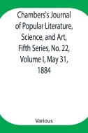 Chambers's Journal of Popular Literature, Science, and Art, Fifth Series, No. 22, Volume I, May 31, 1884 di Various edito da Alpha Editions
