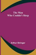 The Man Who Couldn't Sleep di Arthur Stringer edito da Alpha Editions