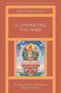 Illuminating the Mind: An Introduction to Buddhist Epistemology di Jonathan Stoltz edito da OXFORD UNIV PR