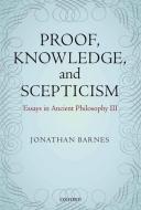 Proof, Knowledge, and Scepticism di Jonathan Barnes edito da OUP Oxford