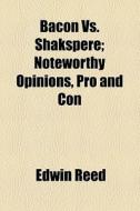 Bacon Vs. Shakspere; Noteworthy Opinions, Pro And Con di Edwin Reed edito da General Books Llc