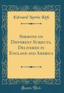 Sermons on Different Subjects, Delivered in England and America (Classic Reprint) di Edward Norris Kirk edito da Forgotten Books