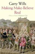 Making Make-Believe Real - Politics as Theater in Shakespeare′s Time di Garry Wills edito da Yale University Press