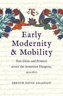 Early Modernity And Mobility di Sebouh David Aslanian edito da Yale University Press