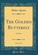 The Golden Butterfly, Vol. 3 of 3: A Novel (Classic Reprint) di Walter Besant edito da Forgotten Books