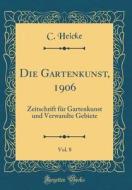 Die Gartenkunst, 1906, Vol. 8: Zeitschrift Fr Gartenkunst Und Verwandte Gebiete (Classic Reprint) di C. Heicke edito da Forgotten Books