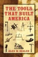 The Tools That Built America di Alex W Bealer edito da Dover Publications Inc.