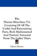 The Diarian Miscellany V2: Consisting of All the Useful and Entertaining Parts, Both Mathematical and Poetical, Extracted from the Ladies' Diary di Charles Hutton edito da Kessinger Publishing